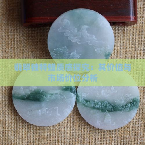 翡翠独特蜡质感探究：其价值与市场价位分析