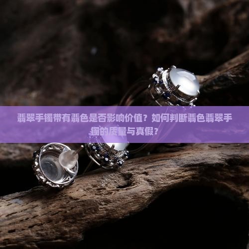 翡翠手镯带有翡色是否影响价值？如何判断翡色翡翠手镯的质量与真假？