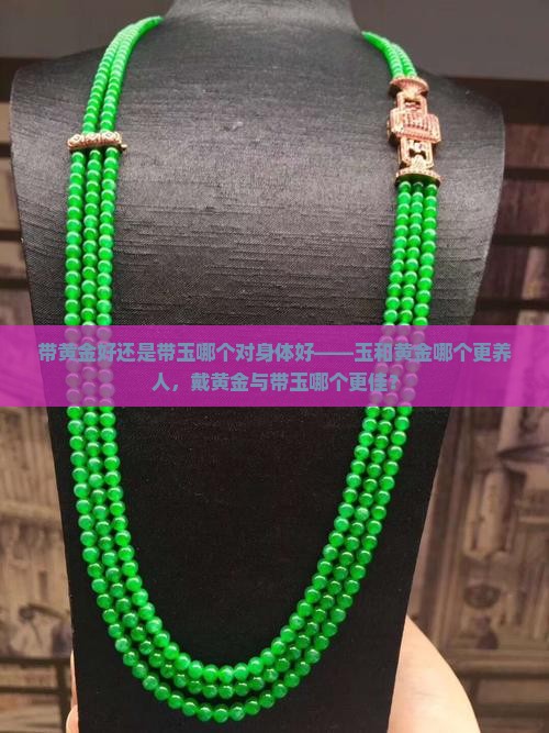 带黄金好还是带玉哪个对身体好——玉和黄金哪个更养人，戴黄金与带玉哪个更佳？