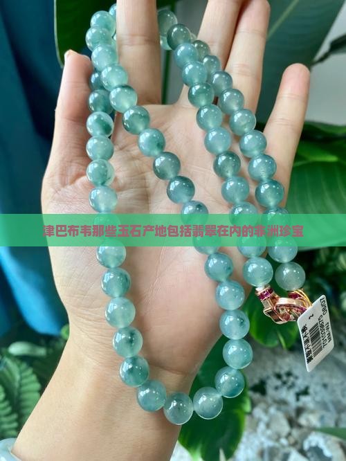 津巴布韦那些玉石产地包括翡翠在内的非洲珍宝