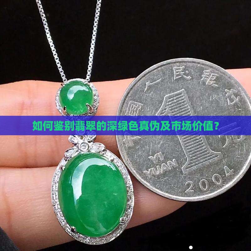 如何鉴别翡翠的深绿色真伪及市场价值？