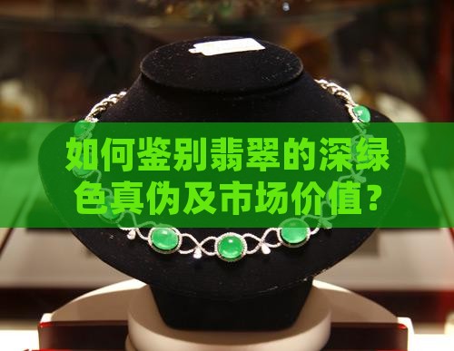如何鉴别翡翠的深绿色真伪及市场价值？