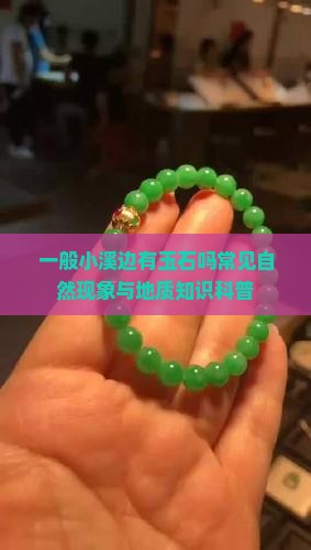 一般小溪边有玉石吗常见自然现象与地质知识科普