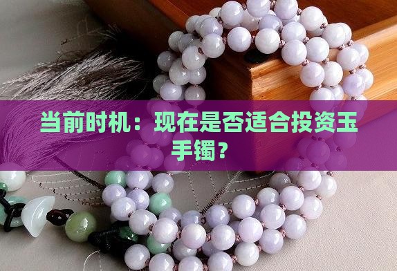 当前时机：现在是否适合投资玉手镯？