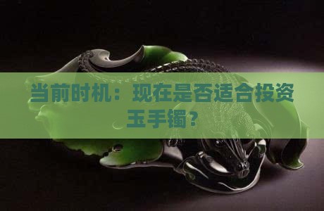 当前时机：现在是否适合投资玉手镯？