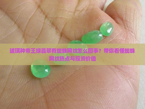 玻璃种帝王绿翡翠有蜘蛛网纹怎么回事？带你看懂蜘蛛网纹热点与投资价值