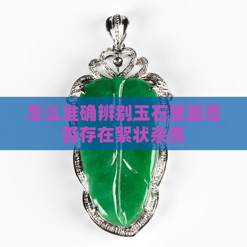 怎么准确辨别玉石里面是否存在絮状杂质