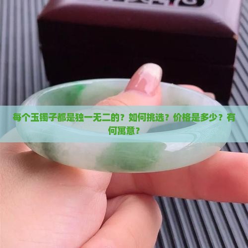 每个玉镯子都是独一无二的？如何挑选？价格是多少？有何寓意？
