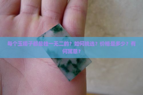 每个玉镯子都是独一无二的？如何挑选？价格是多少？有何寓意？