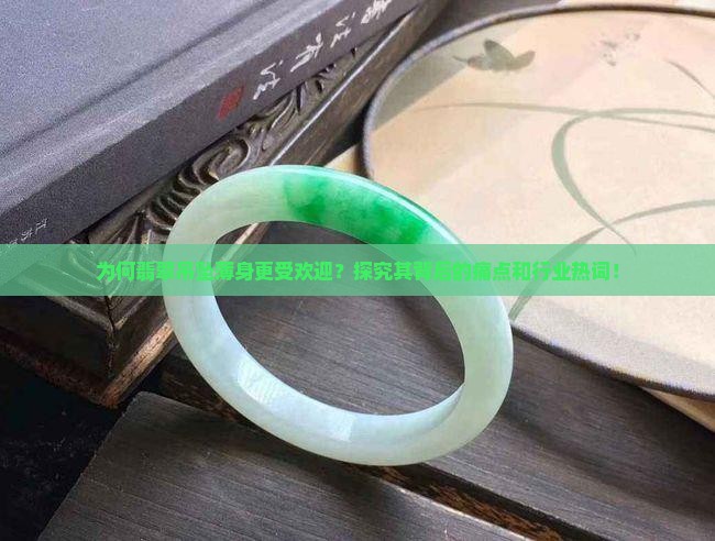 为何翡翠吊坠薄身更受欢迎？探究其背后的痛点和行业热词！