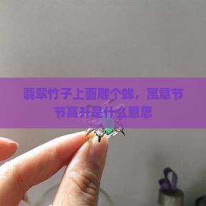 翡翠竹子上面雕个蝉，寓意节节高升是什么意思