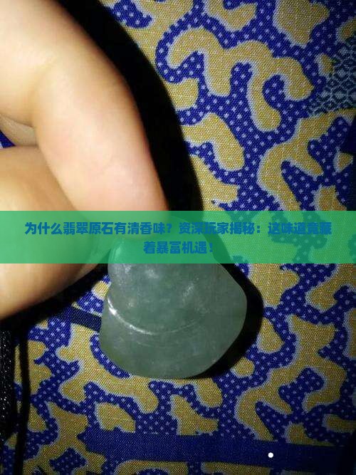 为什么翡翠原石有清香味？资深玩家揭秘：这味道竟藏着暴富机遇！