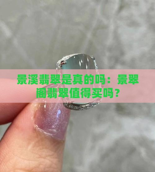 景溪翡翠是真的吗：景翠阁翡翠值得买吗？