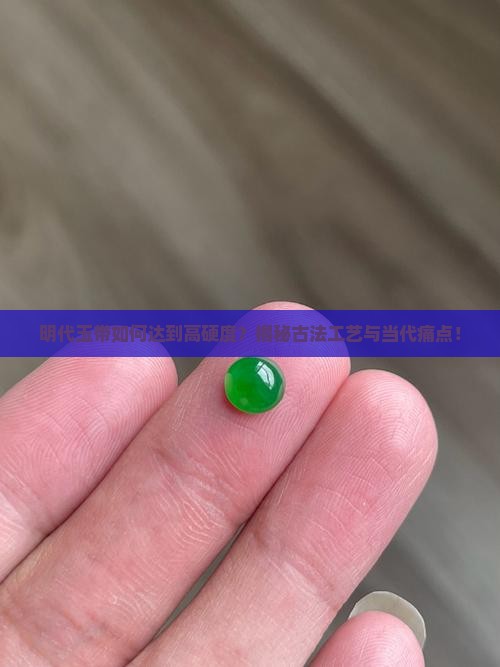 明代玉带如何达到高硬度？揭秘古法工艺与当代痛点！