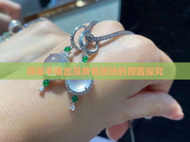 翡翠手镯出现黄色斑块的原因探究