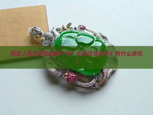 属龙人戴玉手镯戴哪个手？左手还是右手？有什么讲究？