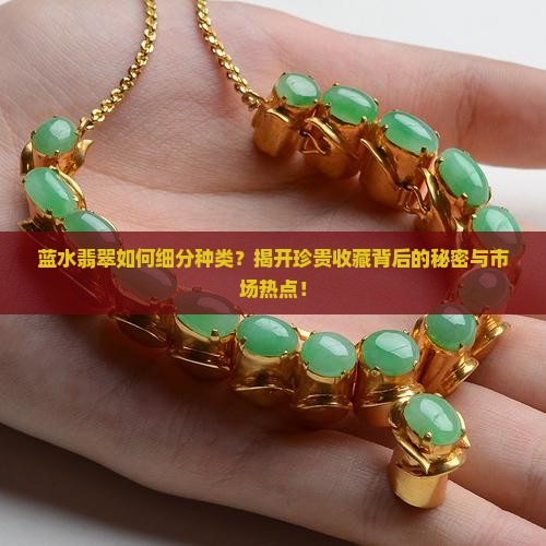蓝水翡翠如何细分种类？揭开珍贵收藏背后的秘密与市场热点！