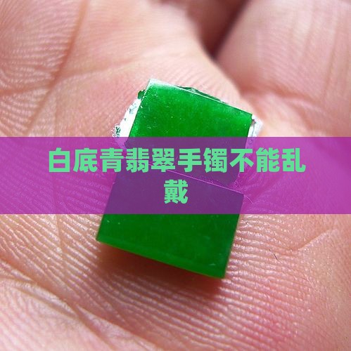白底青翡翠手镯不能乱戴