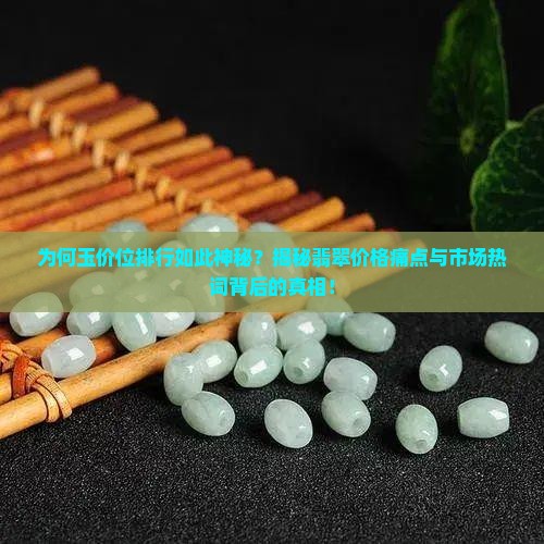 为何玉价位排行如此神秘？揭秘翡翠价格痛点与市场热词背后的真相！