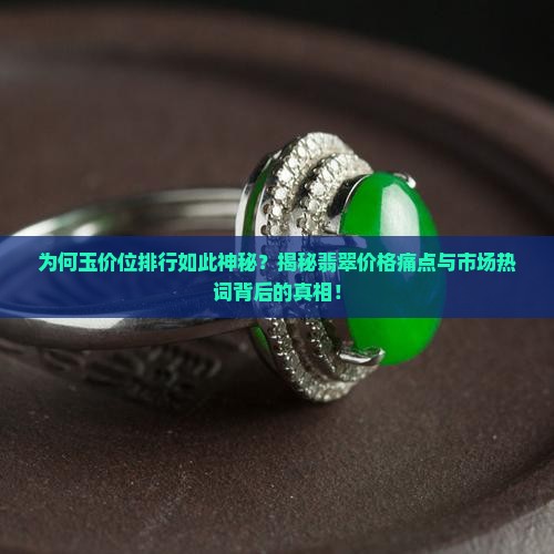 为何玉价位排行如此神秘？揭秘翡翠价格痛点与市场热词背后的真相！