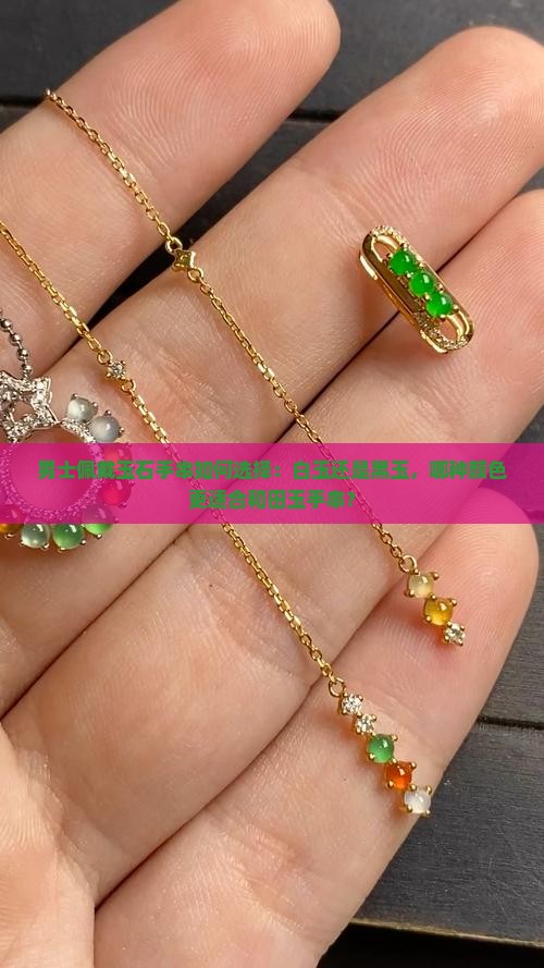 男士佩戴玉石手串如何选择：白玉还是黑玉，哪种颜色更适合和田玉手串？