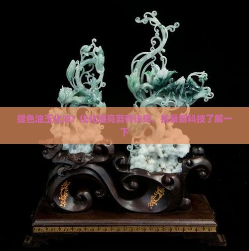 提色油玉化油？优化提亮剪有诀窍，抗衰新科技了解一下