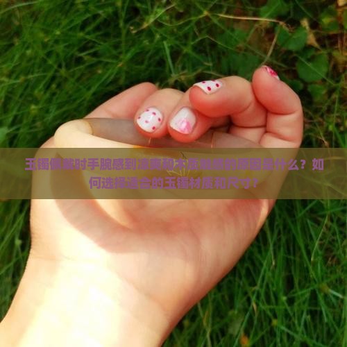 玉镯佩戴时手腕感到凉爽和木质触感的原因是什么？如何选择适合的玉镯材质和尺寸？