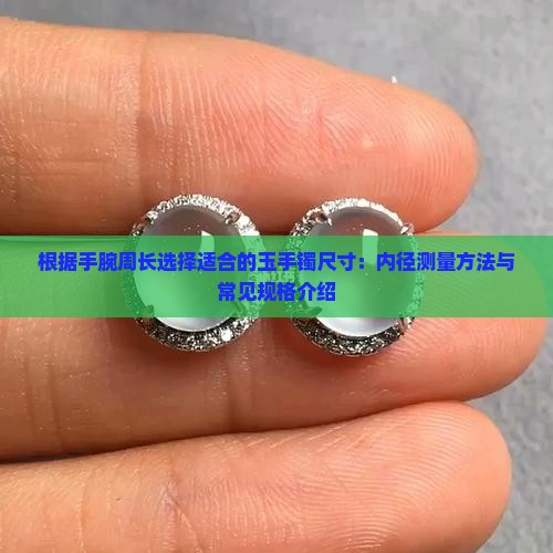 根据手腕周长选择适合的玉手镯尺寸：内径测量方法与常见规格介绍