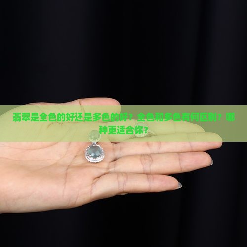 翡翠是全色的好还是多色的好？全色和多色有何区别？哪种更适合你？