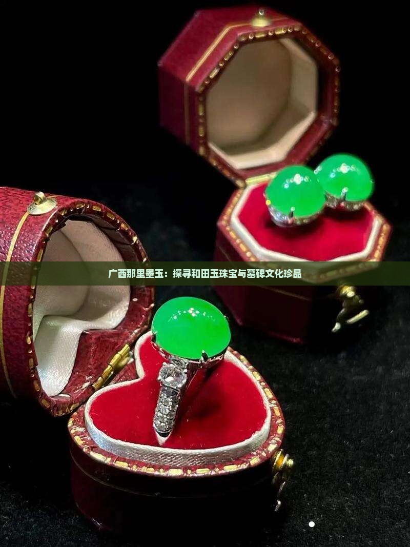 广西那里墨玉：探寻和田玉珠宝与墓碑文化珍品