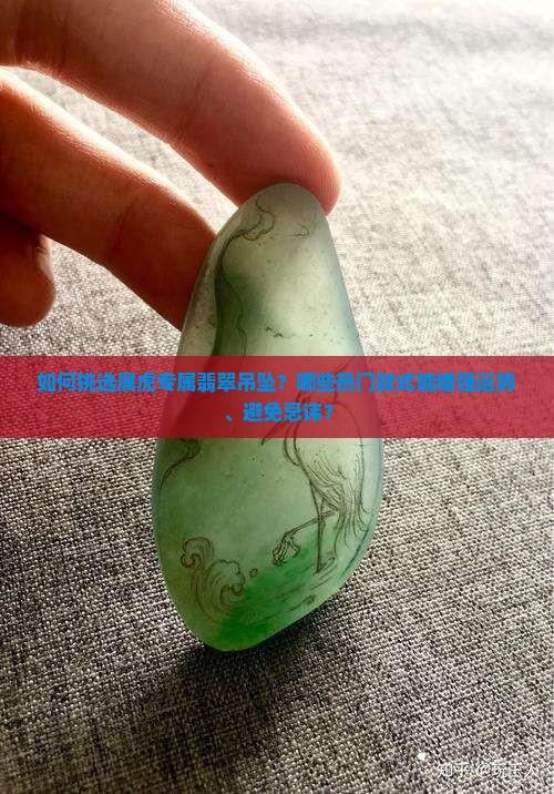 如何挑选属虎专属翡翠吊坠？哪些热门款式能增强运势、避免忌讳？