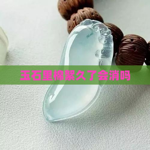 玉石里棉絮久了会消吗