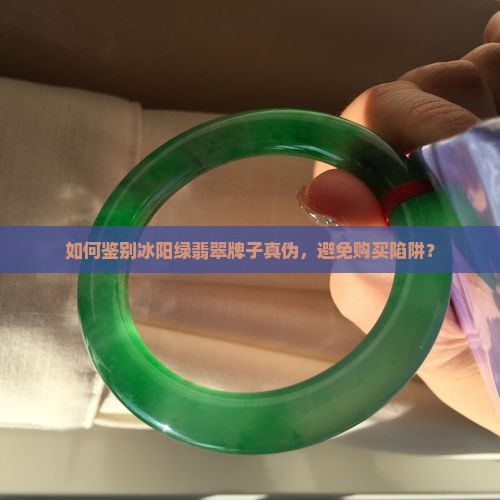 如何鉴别冰阳绿翡翠牌子真伪，避免购买陷阱？