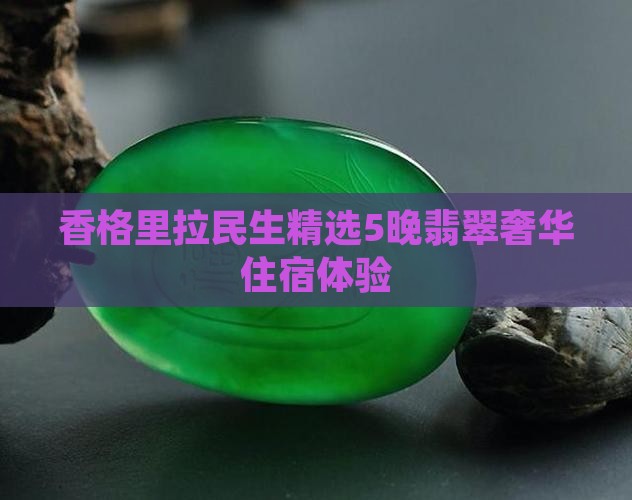香格里拉民生精选5晚翡翠奢华住宿体验