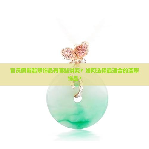 官员佩戴翡翠饰品有哪些讲究？如何选择最适合的翡翠饰品？
