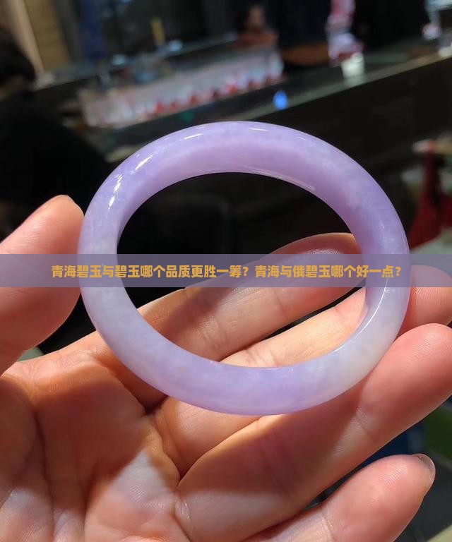 青海碧玉与碧玉哪个品质更胜一筹？青海与俄碧玉哪个好一点？