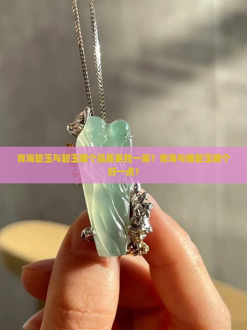 青海碧玉与碧玉哪个品质更胜一筹？青海与俄碧玉哪个好一点？