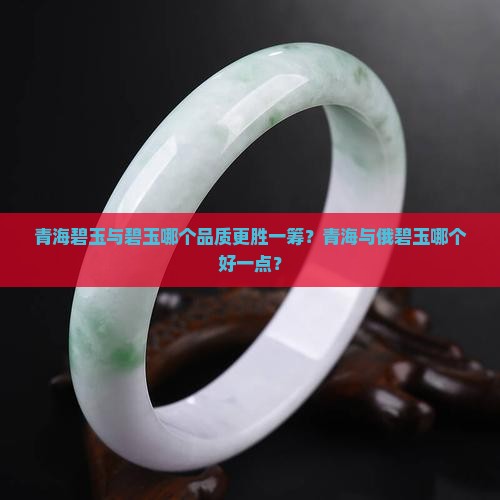 青海碧玉与碧玉哪个品质更胜一筹？青海与俄碧玉哪个好一点？