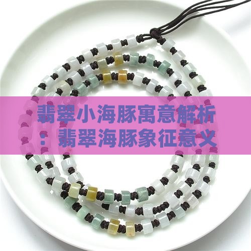 翡翠小海豚寓意解析：翡翠海豚象征意义探讨