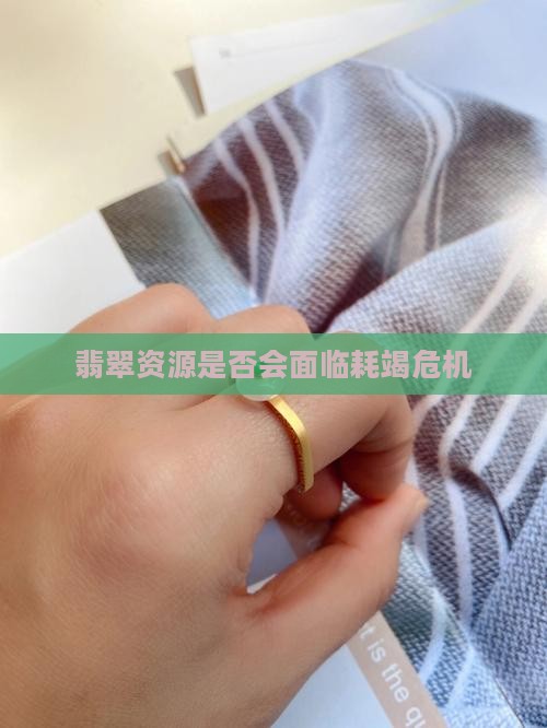 翡翠资源是否会面临耗竭危机