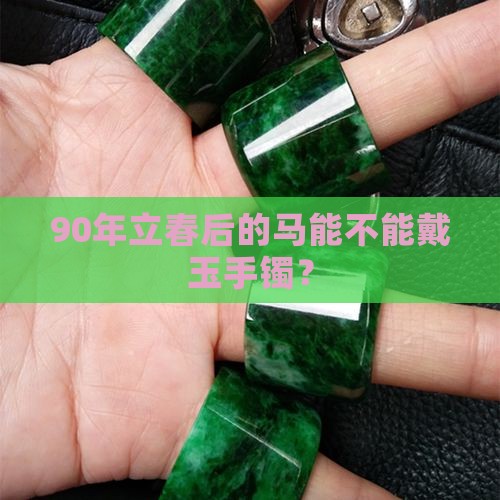 90年立春后的马能不能戴玉手镯？