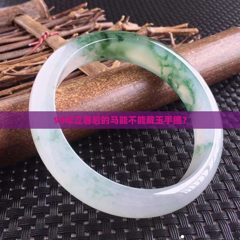 90年立春后的马能不能戴玉手镯？