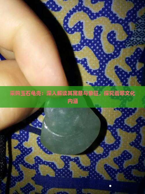 采购玉石龟壳：深入解读其寓意与象征，探究翡翠文化内涵