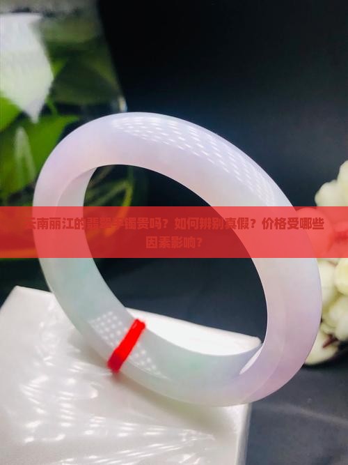 云南丽江的翡翠手镯贵吗？如何辨别真假？价格受哪些因素影响？