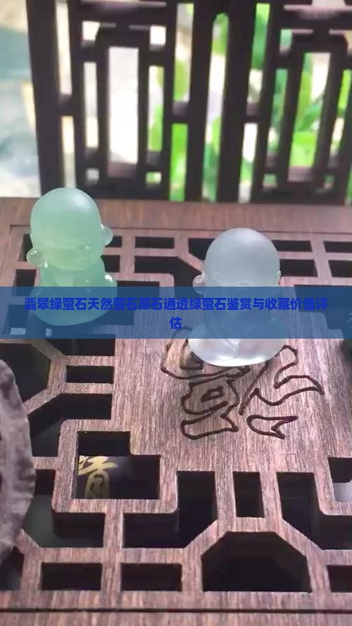 翡翠绿萤石天然萤石原石通透绿萤石鉴赏与收藏价值评估