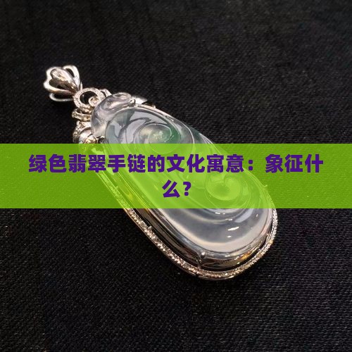绿色翡翠手链的文化寓意：象征什么？