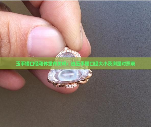 玉手镯口径和体重有关吗：选玉手镯口径大小及测量对照表