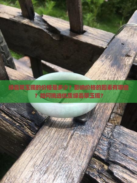 绿翡翠玉镯的价格是多少？影响价格的因素有哪些？如何挑选优质绿翡翠玉镯？