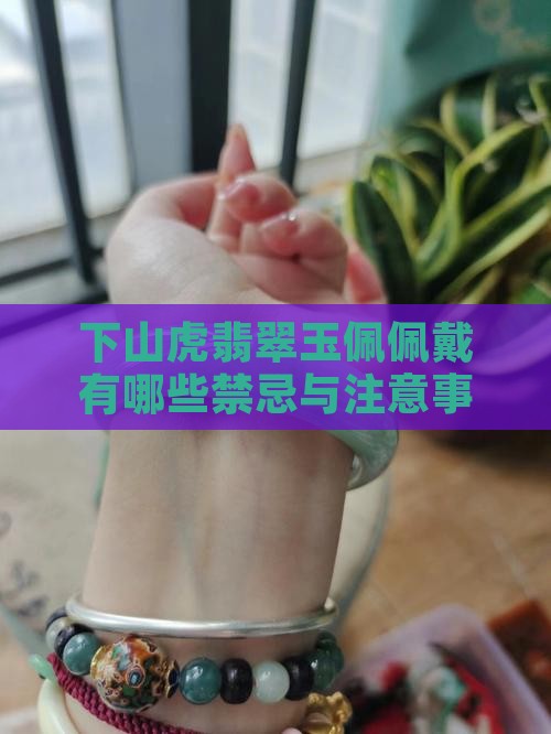 下山虎翡翠玉佩佩戴有哪些禁忌与注意事项？