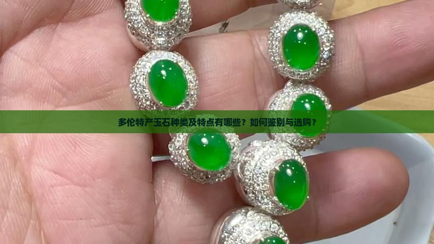 多伦特产玉石种类及特点有哪些？如何鉴别与选购？